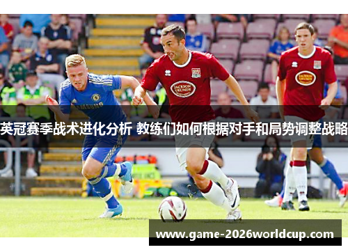英冠赛季战术进化分析 教练们如何根据对手和局势调整战略 英冠赛季战术进化分析 教练们如何根据对手和局势调整战略