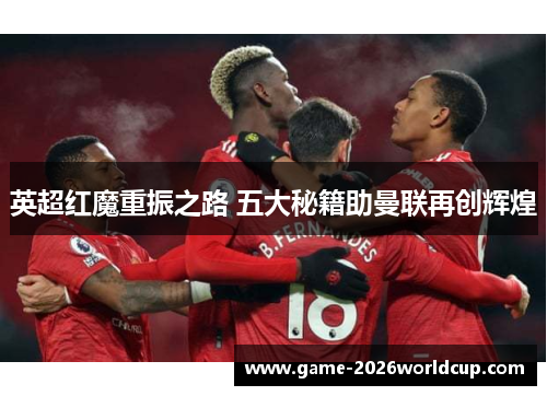 英超红魔重振之路 五大秘籍助曼联再创辉煌 英超红魔重振之路 五大秘籍助曼联再创辉煌