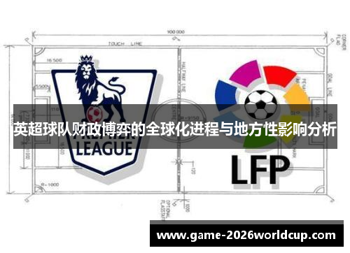 英超球队财政博弈的全球化进程与地方性影响分析 英超球队财政博弈的全球化进程与地方性影响分析