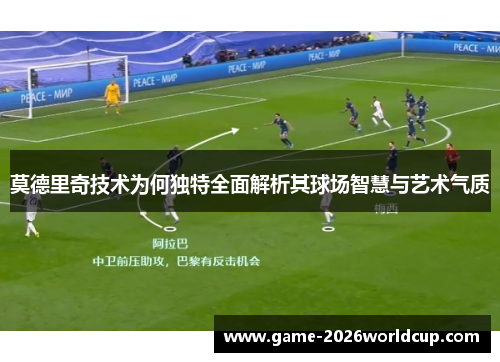 莫德里奇技术为何独特全面解析其球场智慧与艺术气质