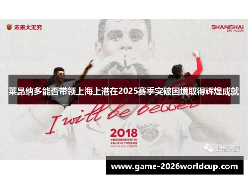 莱昂纳多能否带领上海上港在2025赛季突破困境取得辉煌成就 莱昂纳多能否带领上海上港在2025赛季突破困境取得辉煌成就
