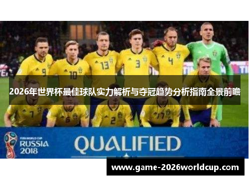 2026年世界杯最佳球队实力解析与夺冠趋势分析指南全景前瞻 2026年世界杯最佳球队实力解析与夺冠趋势分析指南全景前瞻