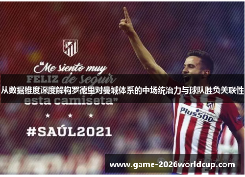 从数据维度深度解构罗德里对曼城体系的中场统治力与球队胜负关联性