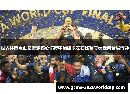 世界杯热点汇总聚焦核心伤停中场绞杀左右比赛节奏走向全局博弈 世界杯热点汇总聚焦核心伤停中场绞杀左右比赛节奏走向全局博弈