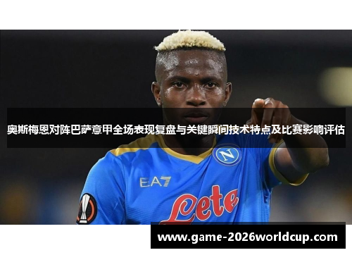 奥斯梅恩对阵巴萨意甲全场表现复盘与关键瞬间技术特点及比赛影响评估 奥斯梅恩对阵巴萨意甲全场表现复盘与关键瞬间技术特点及比赛影响评估