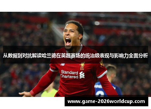 从数据到对抗解读哈兰德在英超赛场的统治级表现与影响力全面分析
