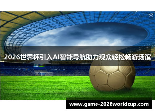 2026世界杯引入AI智能导航助力观众轻松畅游场馆