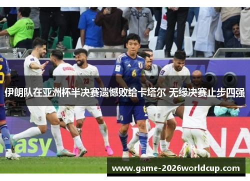 伊朗队在亚洲杯半决赛遗憾败给卡塔尔 无缘决赛止步四强 伊朗队在亚洲杯半决赛遗憾败给卡塔尔 无缘决赛止步四强