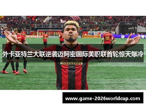 外卡亚特兰大联逆袭迈阿密国际美职联首轮惊天爆冷