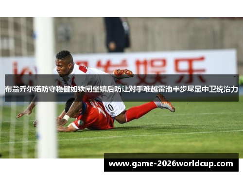 布翁乔尔诺防守稳健如铁闸坐镇后防让对手难越雷池半步尽显中卫统治力