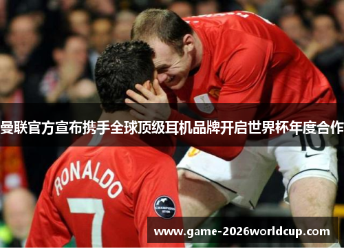 曼联官方宣布携手全球顶级耳机品牌开启世界杯年度合作 曼联官方宣布携手全球顶级耳机品牌开启世界杯年度合作