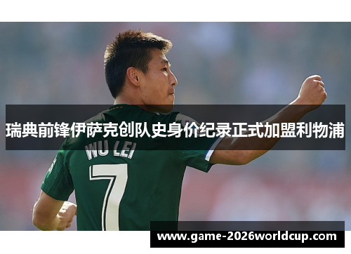 瑞典前锋伊萨克创队史身价纪录正式加盟利物浦