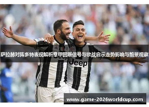 萨拉赫对阵多特表现解析意甲回暖信号与欧战启示走势影响与前景观察