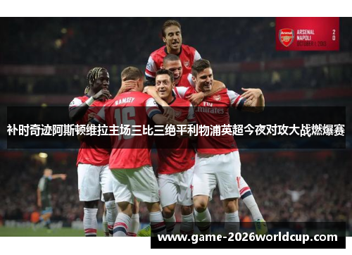 补时奇迹阿斯顿维拉主场三比三绝平利物浦英超今夜对攻大战燃爆赛 补时奇迹阿斯顿维拉主场三比三绝平利物浦英超今夜对攻大战燃爆赛