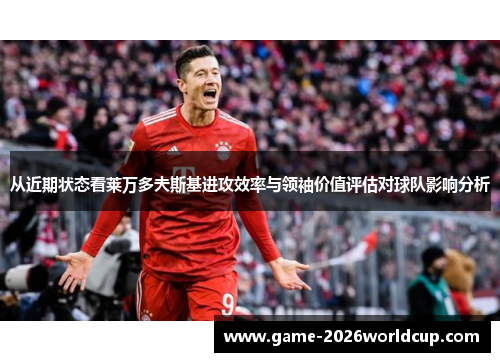 从近期状态看莱万多夫斯基进攻效率与领袖价值评估对球队影响分析