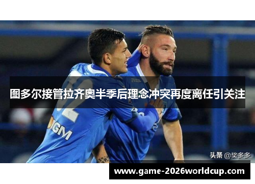 图多尔接管拉齐奥半季后理念冲突再度离任引关注