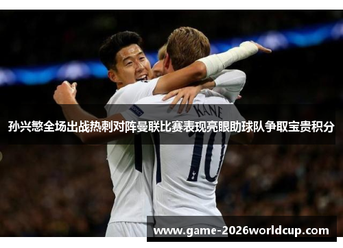 孙兴慜全场出战热刺对阵曼联比赛表现亮眼助球队争取宝贵积分