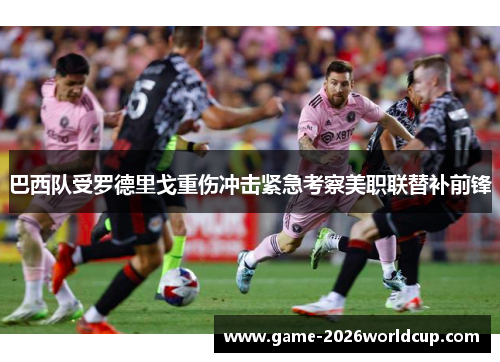 巴西队受罗德里戈重伤冲击紧急考察美职联替补前锋