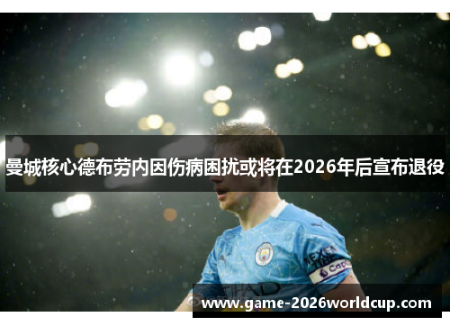 曼城核心德布劳内因伤病困扰或将在2026年后宣布退役