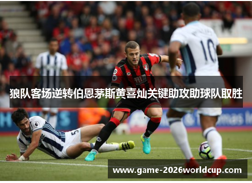 狼队客场逆转伯恩茅斯黄喜灿关键助攻助球队取胜