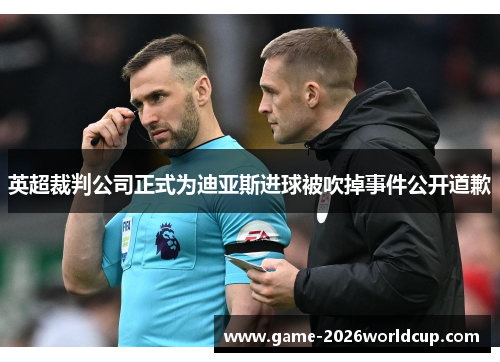 英超裁判公司正式为迪亚斯进球被吹掉事件公开道歉