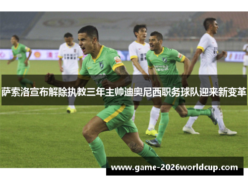 萨索洛宣布解除执教三年主帅迪奥尼西职务球队迎来新变革