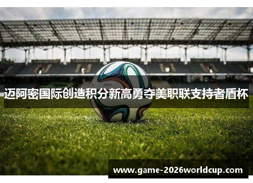 迈阿密国际创造积分新高勇夺美职联支持者盾杯