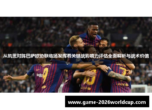 从凯恩对阵巴萨欧协联临场发挥看关键战影响力评估全面解析与战术价值