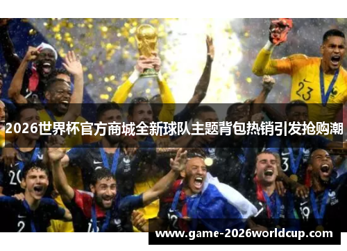 2026世界杯官方商城全新球队主题背包热销引发抢购潮
