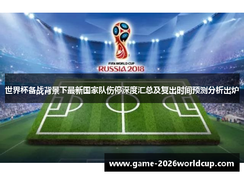 世界杯备战背景下最新国家队伤停深度汇总及复出时间预测分析出炉